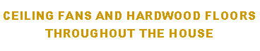 Text Box: Ceiling Fans and Hardwood floors throughout the house

